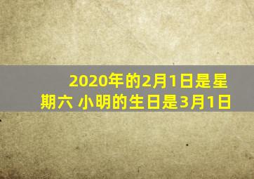 2020年的2月1日是星期六 小明的生日是3月1日